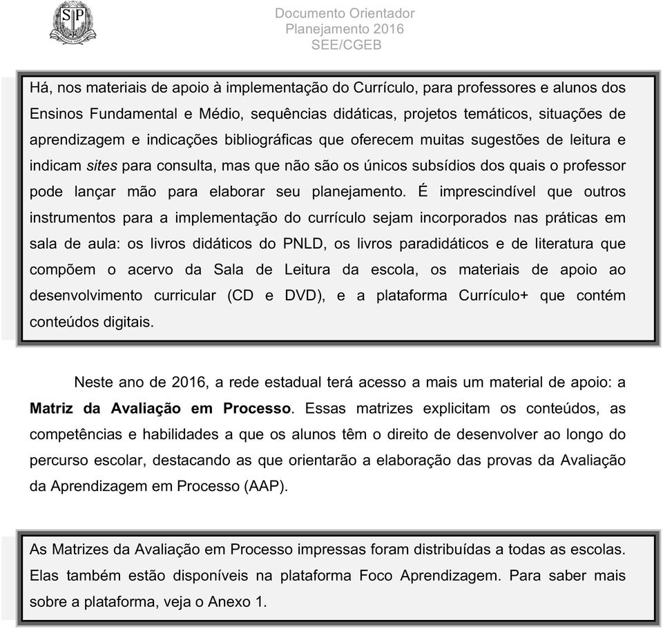 É imprescindível que outros instrumentos para a implementação do currículo sejam incorporados nas práticas em sala de aula: os livros didáticos do PNLD, os livros paradidáticos e de literatura que