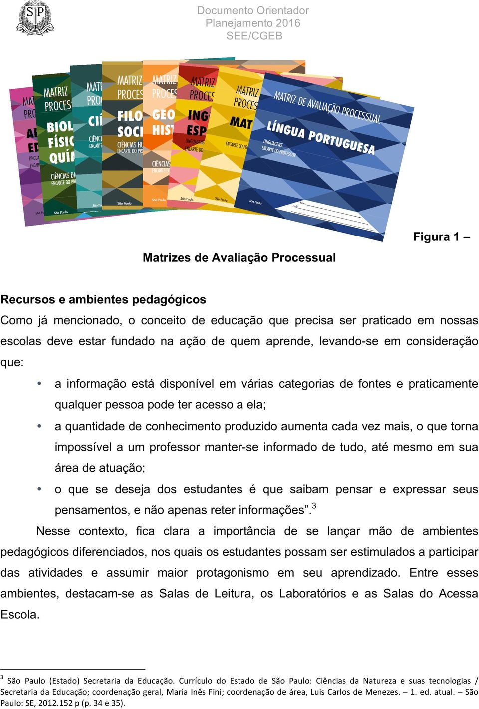 aumenta cada vez mais, o que torna impossível a um professor manter-se informado de tudo, até mesmo em sua área de atuação; o que se deseja dos estudantes é que saibam pensar e expressar seus