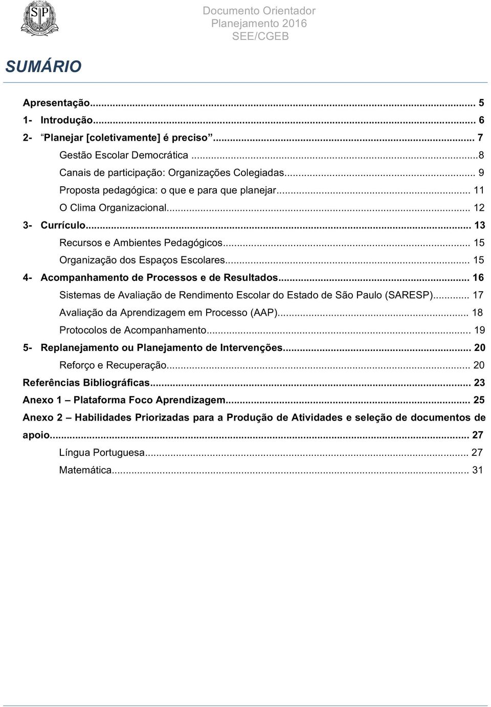 .. 15 4- Acompanhamento de Processos e de Resultados... 16 Sistemas de Avaliação de Rendimento Escolar do Estado de São Paulo (SARESP)... 17 Avaliação da Aprendizagem em Processo (AAP).