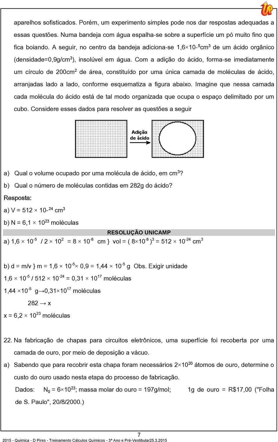 Com a adição do ácido, forma-se imediatamente um círculo de 200cm de área, constituído por uma única camada de moléculas de ácido, arranjadas lado a lado, conforme esquematiza a figura abaixo.