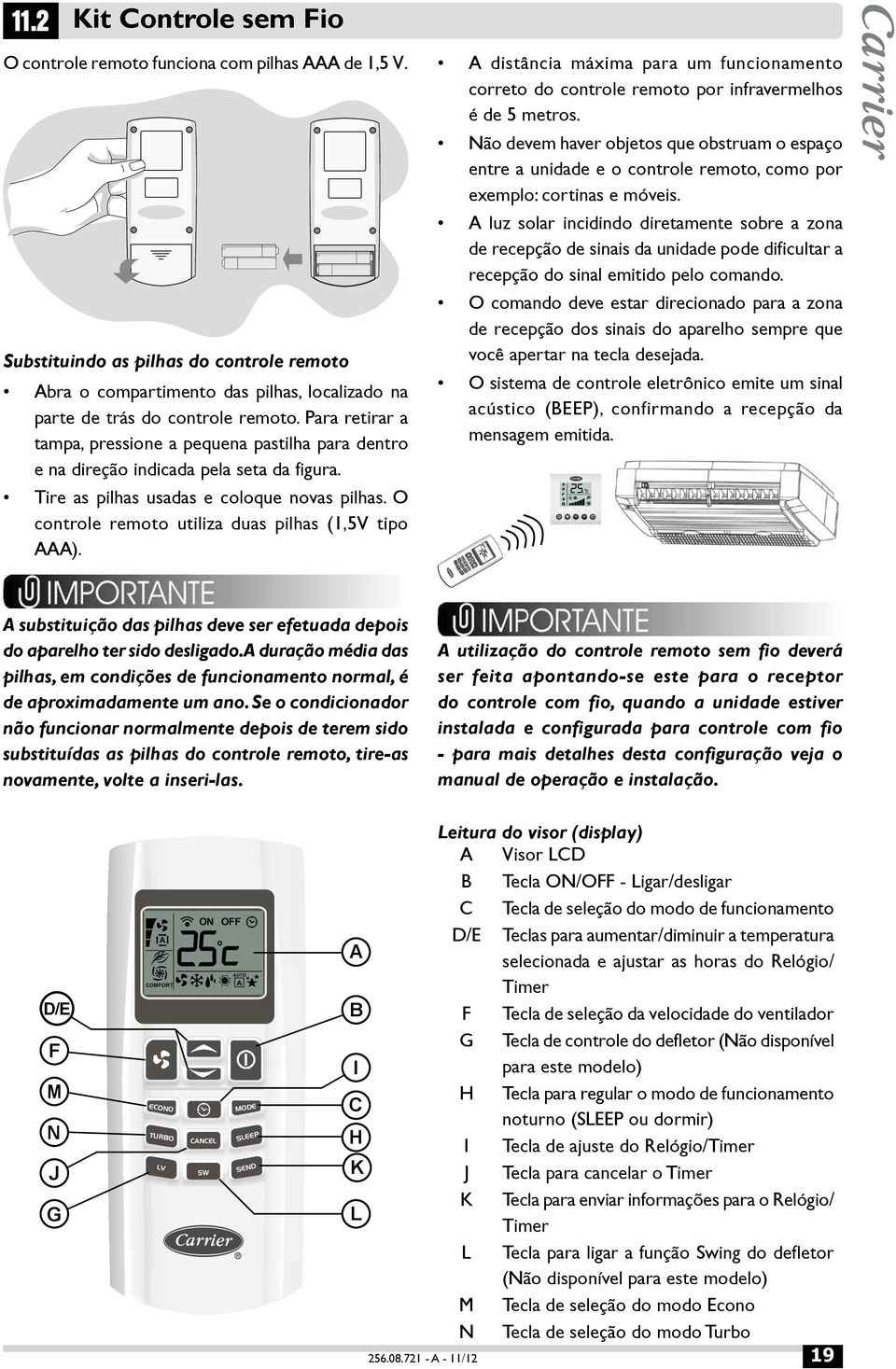 O controle remoto utiliza duas pilhas (1,5V tipo ). distância máxima para um funcionamento correto do controle remoto por infravermelhos é de 5 metros.