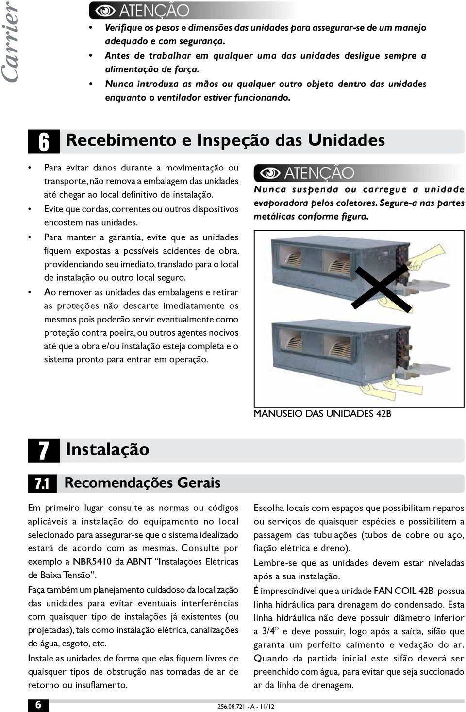 6 Recebimento e Inspeção das Unidades Para evitar danos durante a movimentação ou transporte, não remova a embalagem das unidades até chegar ao local definitivo de instalação.