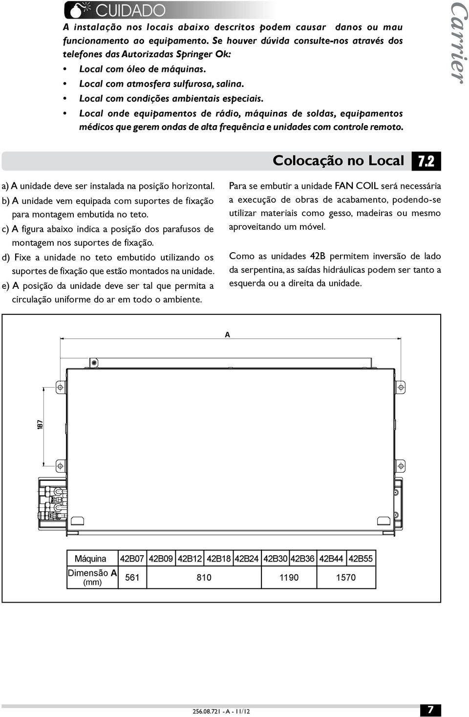 Local onde equipamentos de rádio, máquinas de soldas, equipamentos médicos que gerem ondas de alta frequência e unidades com controle remoto. Colocação no Local 7.