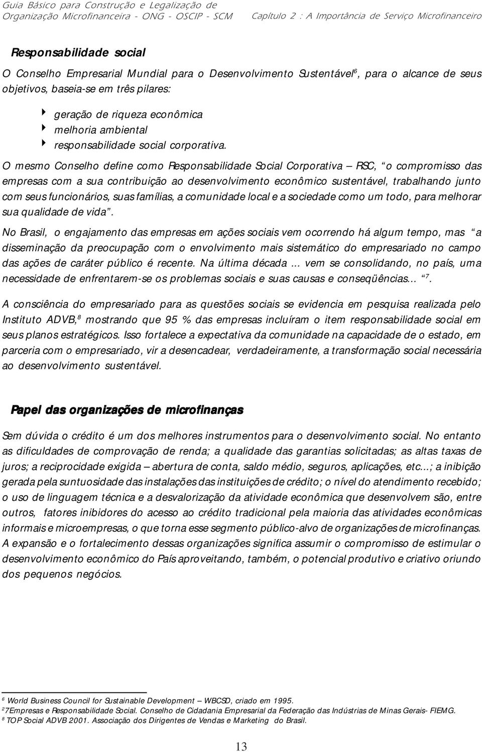 O mesmo Conselho define como Responsabilidade Social Corporativa RSC, o compromisso das empresas com a sua contribuição ao desenvolvimento econômico sustentável, trabalhando junto com seus