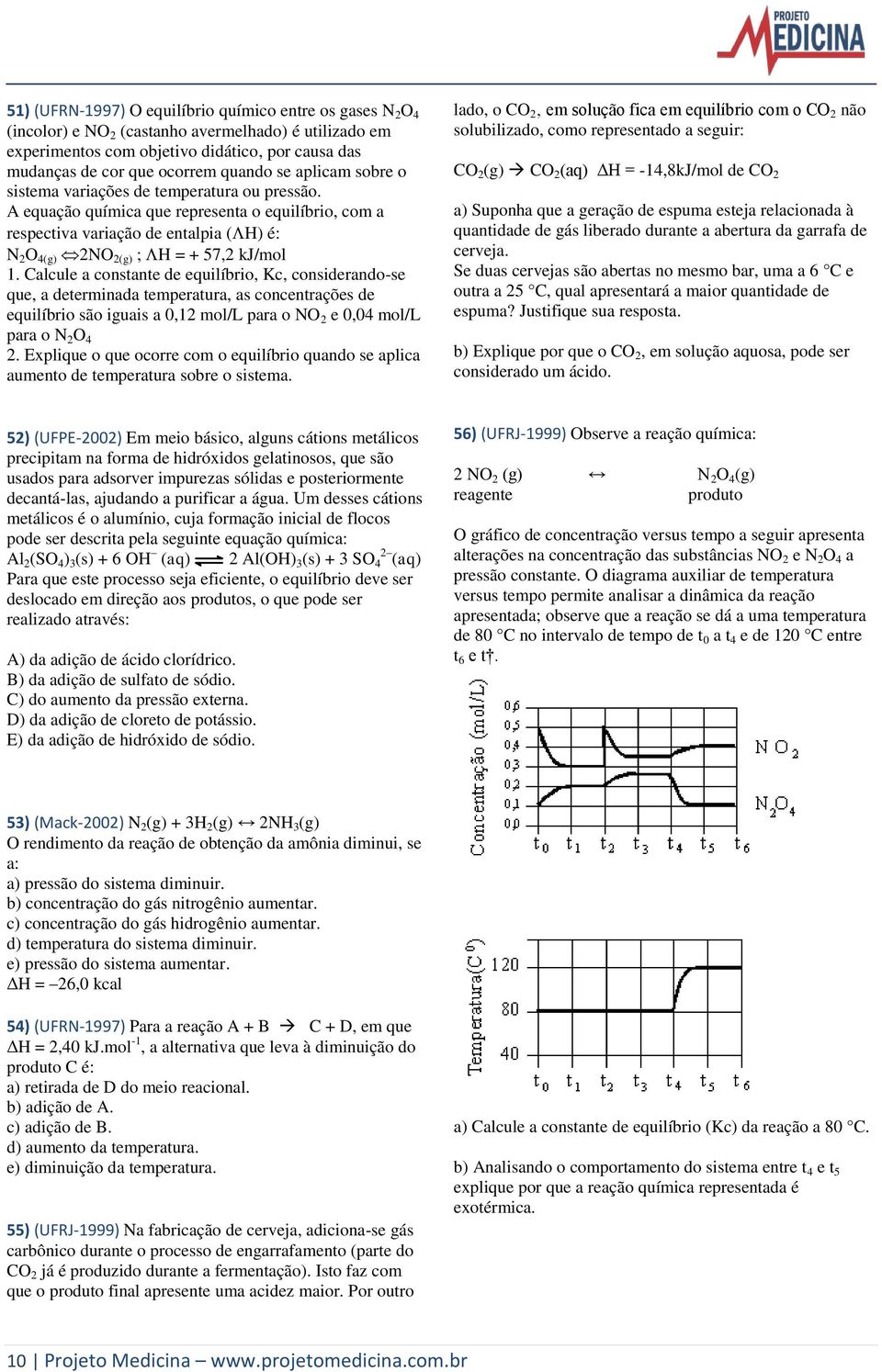 Calcule a constante de equilíbrio, Kc, considerando-se que, a determinada temperatura, as concentrações de equilíbrio são iguais a 0,12 mol/l para o NO 2 e 0,04 mol/l para o N 2 O 4 2.