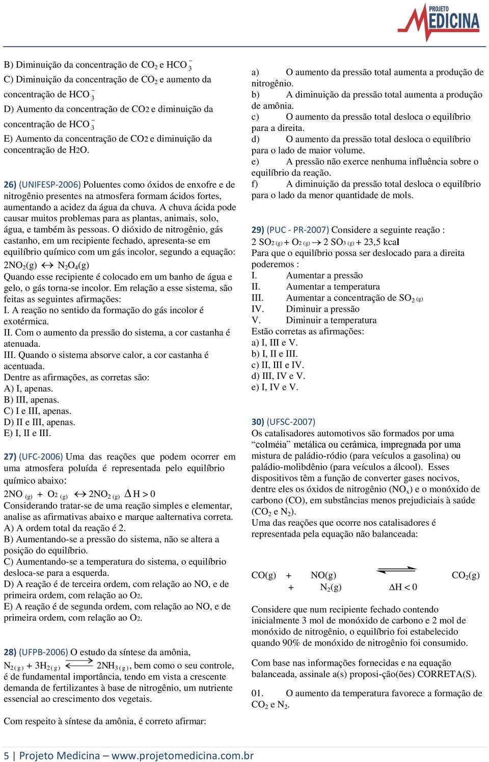 26) (UNIFESP-2006) Poluentes como óxidos de enxofre e de nitrogênio presentes na atmosfera formam ácidos fortes, aumentando a acidez da água da chuva.