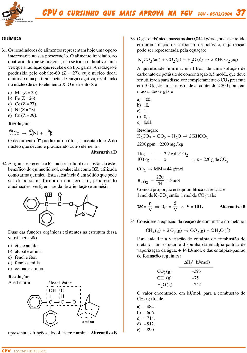 A radiação é produzida pelo cobalto-60 (Z = 27), cujo núcleo decai emitindo uma partícula beta, de carga negativa, resultando no núcleo de certo elemento X. elemento X é a) Mn (Z = 25).