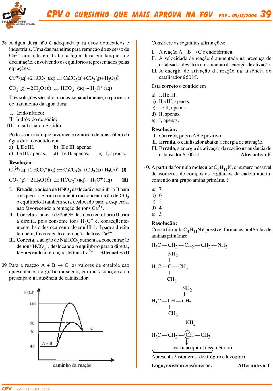 C 2 (g) + 2 (l) C 2 (g) + 2 2 (l) C 3 (aq) + 3 + (aq) Três soluções são adicionadas, separadamente, no processo de tratamento da água dura: I. ácido nítrico; II. hidróxido de sódio; III.