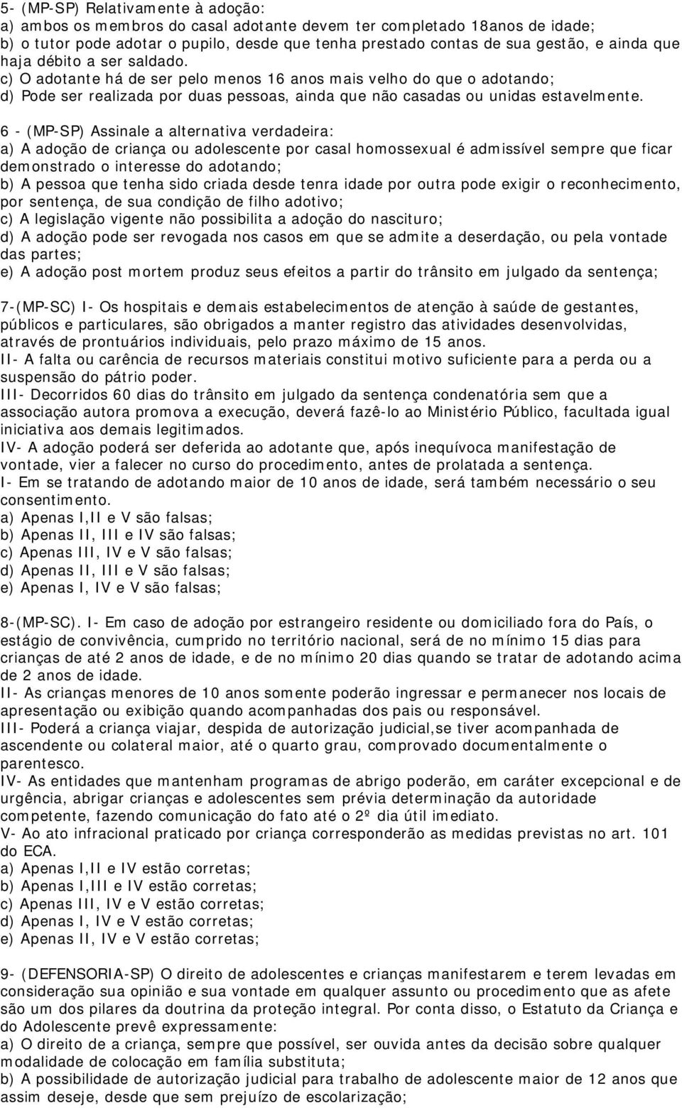 6 - (MP-SP) Assinale a alternativa verdadeira: a) A adoção de criança ou adolescente por casal homossexual é admissível sempre que ficar demonstrado o interesse do adotando; b) A pessoa que tenha