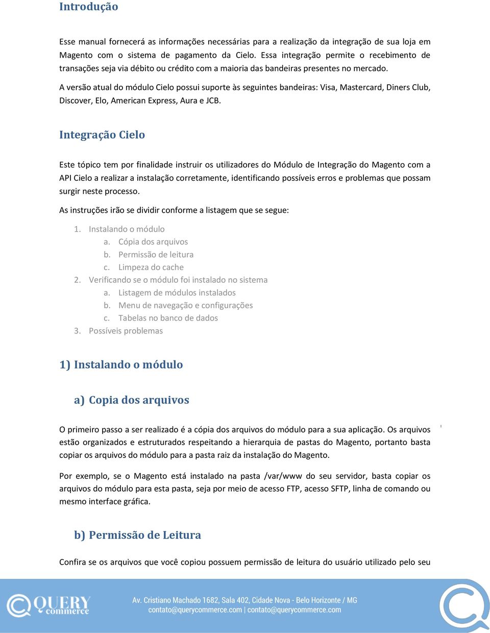 A versão atual do módulo Cielo possui suporte às seguintes bandeiras: Visa, Mastercard, Diners Club, Discover, Elo, American Express, Aura e JCB.