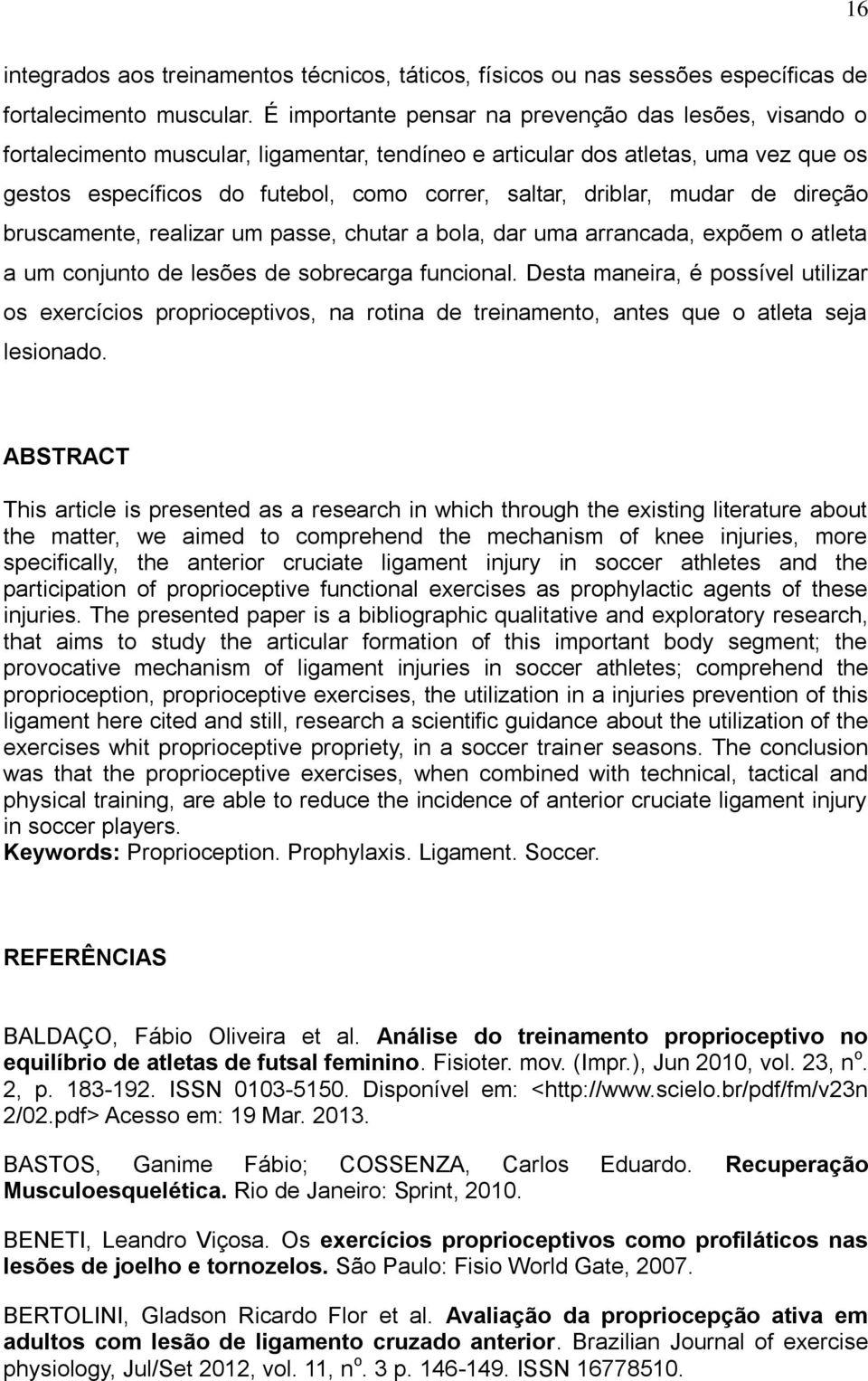 driblar, mudar de direção bruscamente, realizar um passe, chutar a bola, dar uma arrancada, expõem o atleta a um conjunto de lesões de sobrecarga funcional.