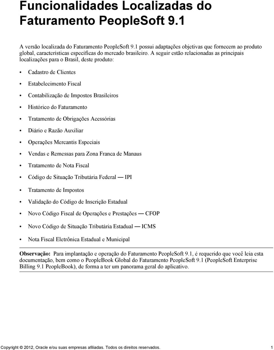 A seguir estão relacionadas as principais localizações para o Brasil, deste produto: Cadastro de Clientes Estabelecimento Fiscal Contabilização de Impostos Brasileiros Histórico do Faturamento