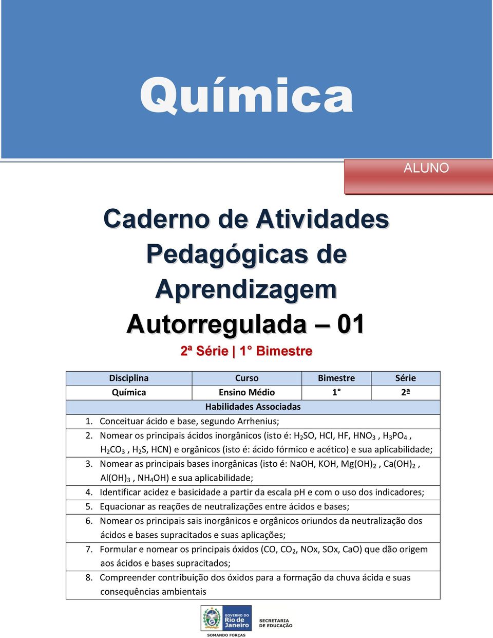 Nomear os principais ácidos inorgânicos (isto é: H 2 SO, HCl, HF, HNO 3, H 3 PO 4, H 2 CO 3, H 2 S, HCN) e orgânicos (isto é: ácido fórmico e acético) e sua aplicabilidade; 3.