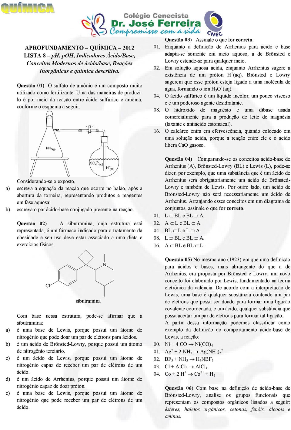 Uma das maneiras de produzilo é por meio da reação entre ácido sulfúrico e amônia, conforme o esquema a seguir: Considerando-se o exposto, a) escreva a equação da reação que ocorre no balão, após a