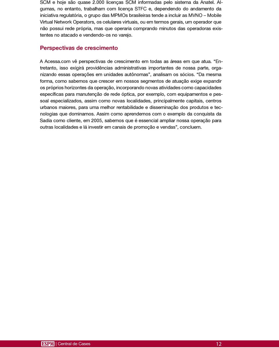 celulares virtuais, ou em termos gerais, um operador que não possui rede própria, mas que operaria comprando minutos das operadoras existentes no atacado e vendendo-os no varejo.