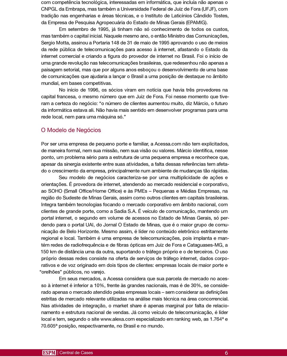 Em setembro de 1995, já tinham não só conhecimento de todos os custos, mas também o capital inicial.