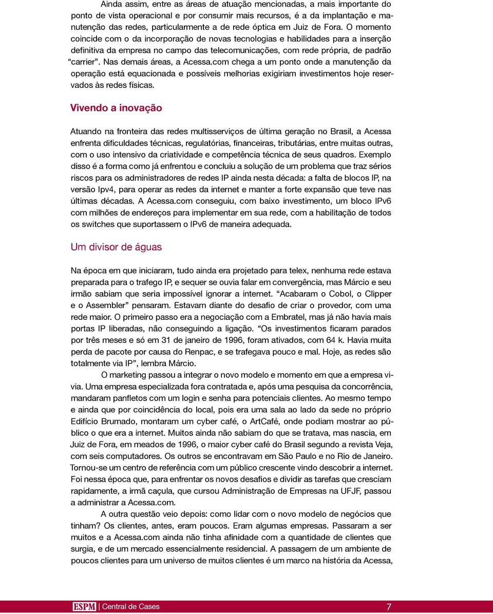 O momento coincide com o da incorporação de novas tecnologias e habilidades para a inserção definitiva da empresa no campo das telecomunicações, com rede própria, de padrão carrier.