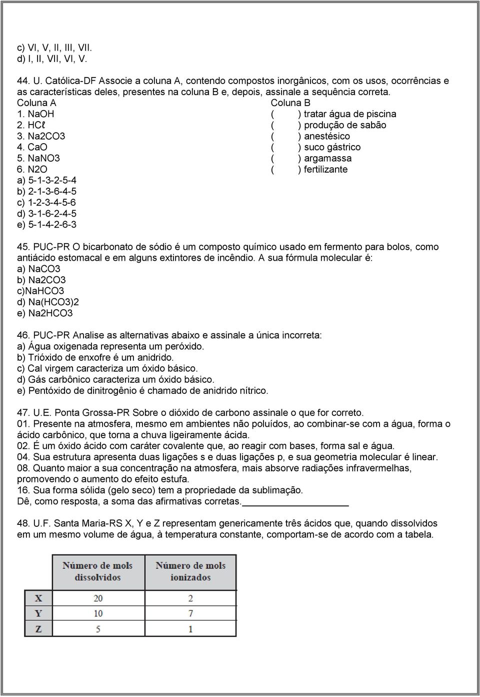 NaOH ( ) tratar água de piscina 2. HCl ( ) produção de sabão 3. Na2CO3 ( ) anestésico 4. CaO ( ) suco gástrico 5. NaNO3 ( ) argamassa 6.