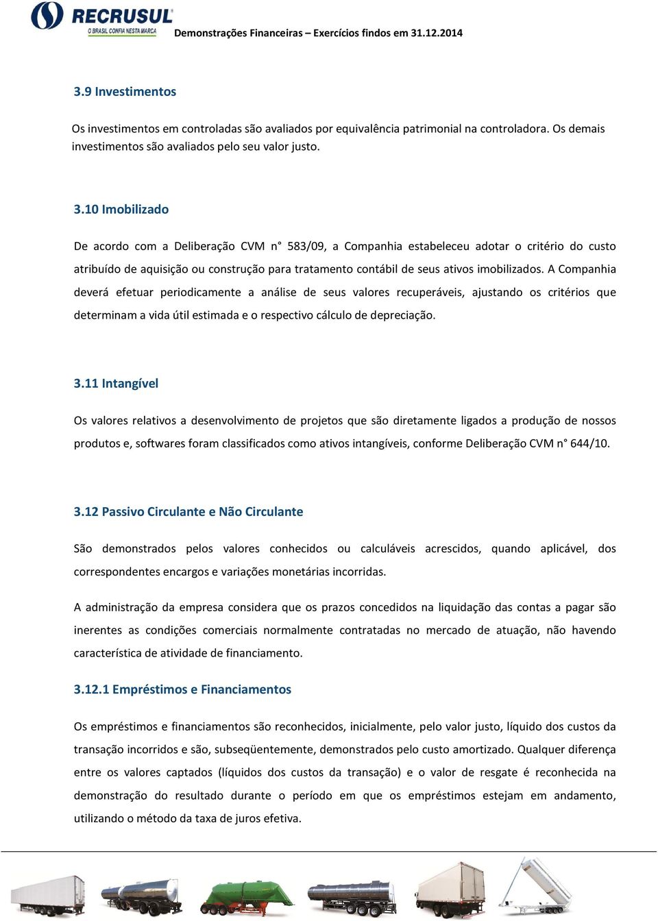 A Companhia deverá efetuar periodicamente a análise de seus valores recuperáveis, ajustando os critérios que determinam a vida útil estimada e o respectivo cálculo de depreciação. 3.