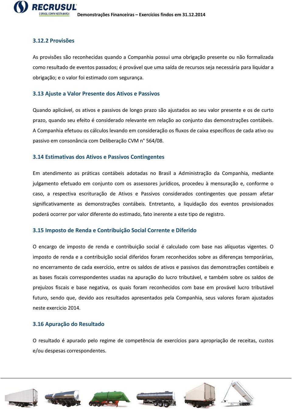 13 Ajuste a Valor Presente dos Ativos e Passivos Quando aplicável, os ativos e passivos de longo prazo são ajustados ao seu valor presente e os de curto prazo, quando seu efeito é considerado