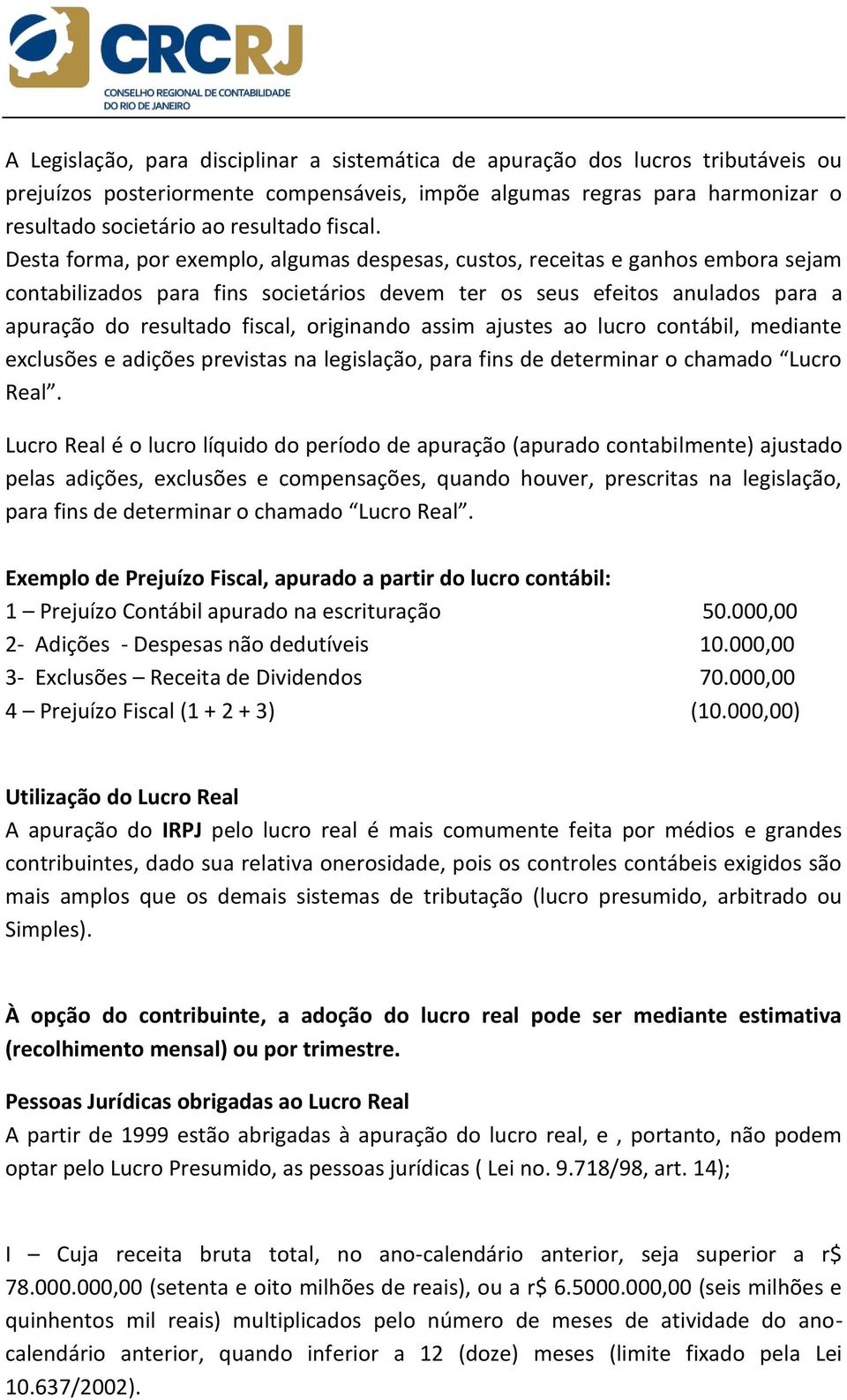 Desta forma, por exemplo, algumas despesas, custos, receitas e ganhos embora sejam contabilizados para fins societários devem ter os seus efeitos anulados para a apuração do resultado fiscal,