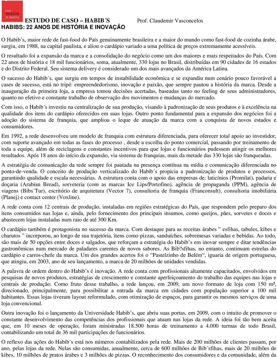 variado a uma política de preços extremamente acessíveis. O resultado foi a expansão da marca e a consolidação do negócio como um dos maiores e mais respeitados do País.