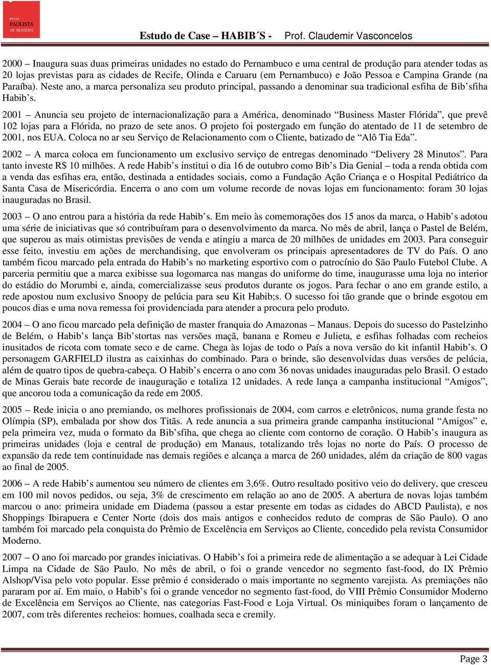 2001 Anuncia seu projeto de internacionalização para a América, denominado Business Master Flórida, que prevê 102 lojas para a Flórida, no prazo de sete anos.