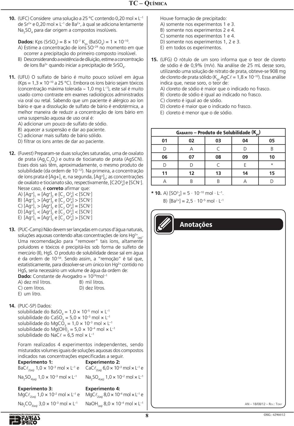 de íons Ba 2+ quando iniciar a precipitação de SrSO 11 (UFU) O sulfato de bário é muito pouco solúvel em água (Kps = 1, 10 10 a 25 C) Embora os íons bário sejam tóxicos (concentração máxima tolerada