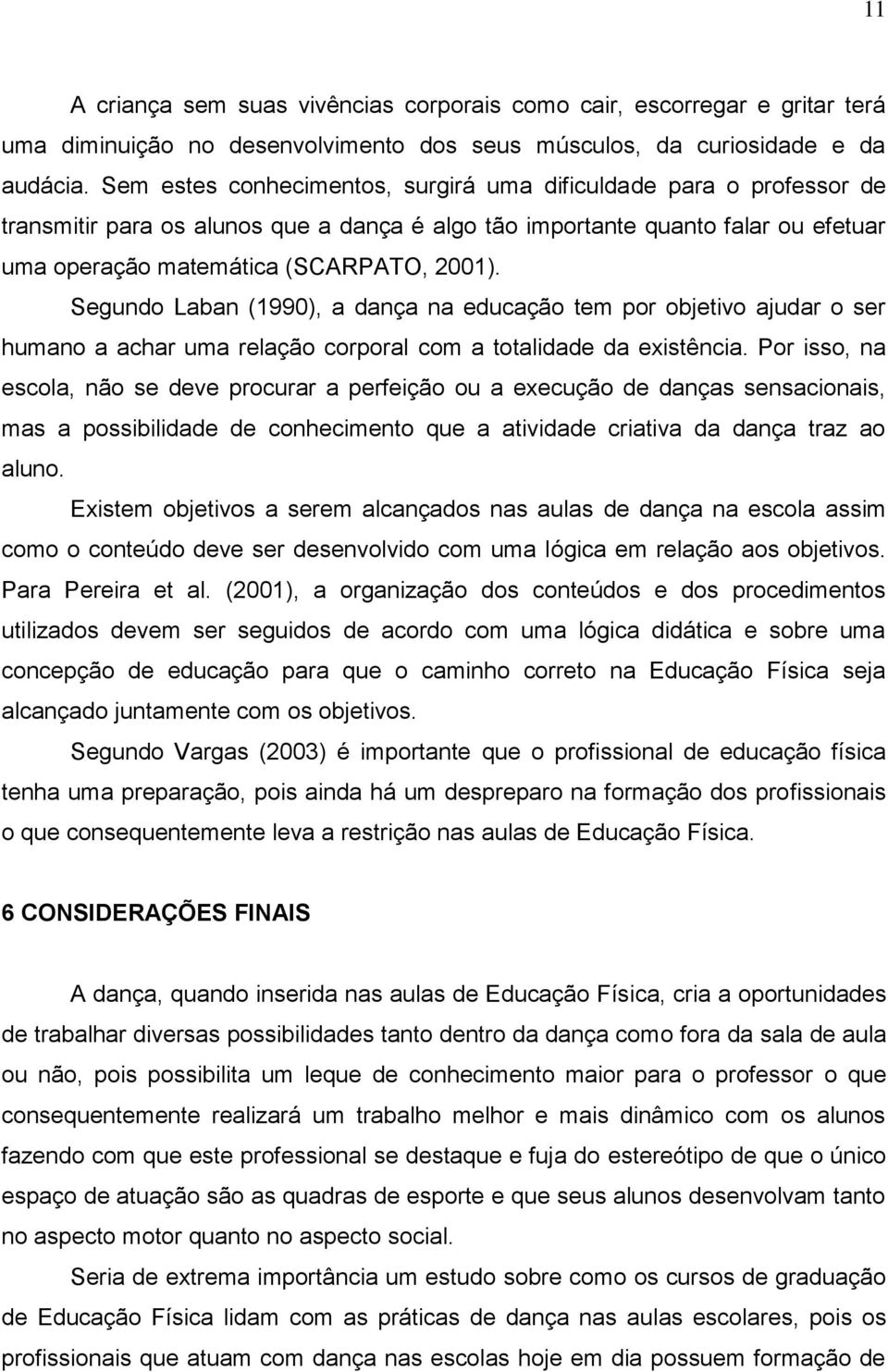 Segundo Laban (1990), a dança na educação tem por objetivo ajudar o ser humano a achar uma relação corporal com a totalidade da existência.