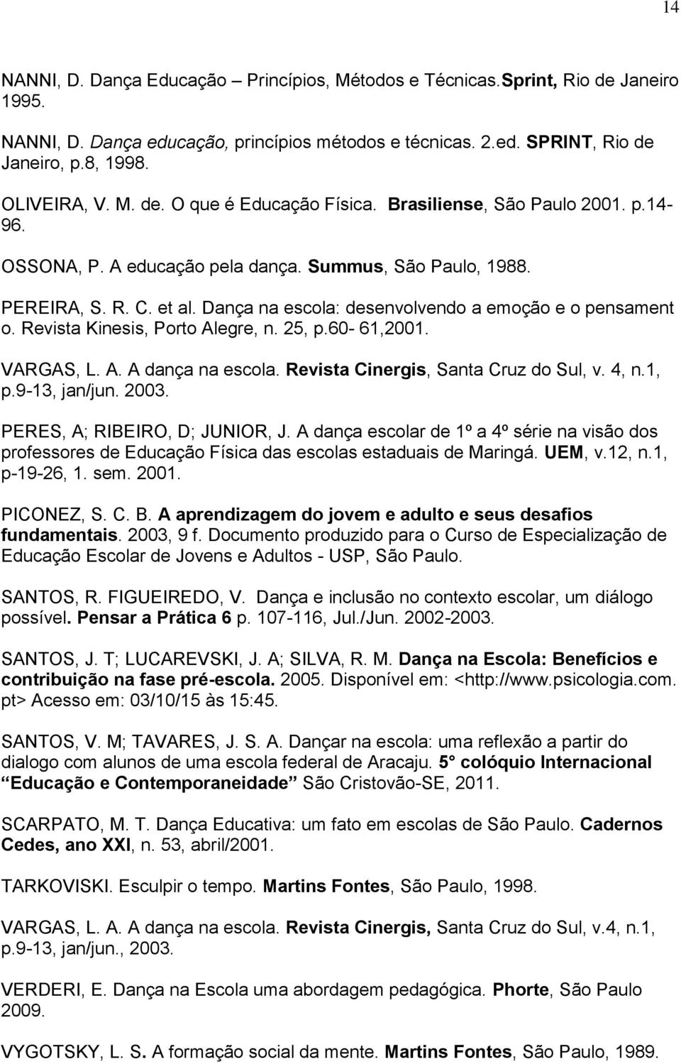 Dança na escola: desenvolvendo a emoção e o pensament o. Revista Kinesis, Porto Alegre, n. 25, p.60 61,2001. VARGAS, L. A. A dança na escola. Revista Cinergis, Santa Cruz do Sul, v. 4, n.1, p.