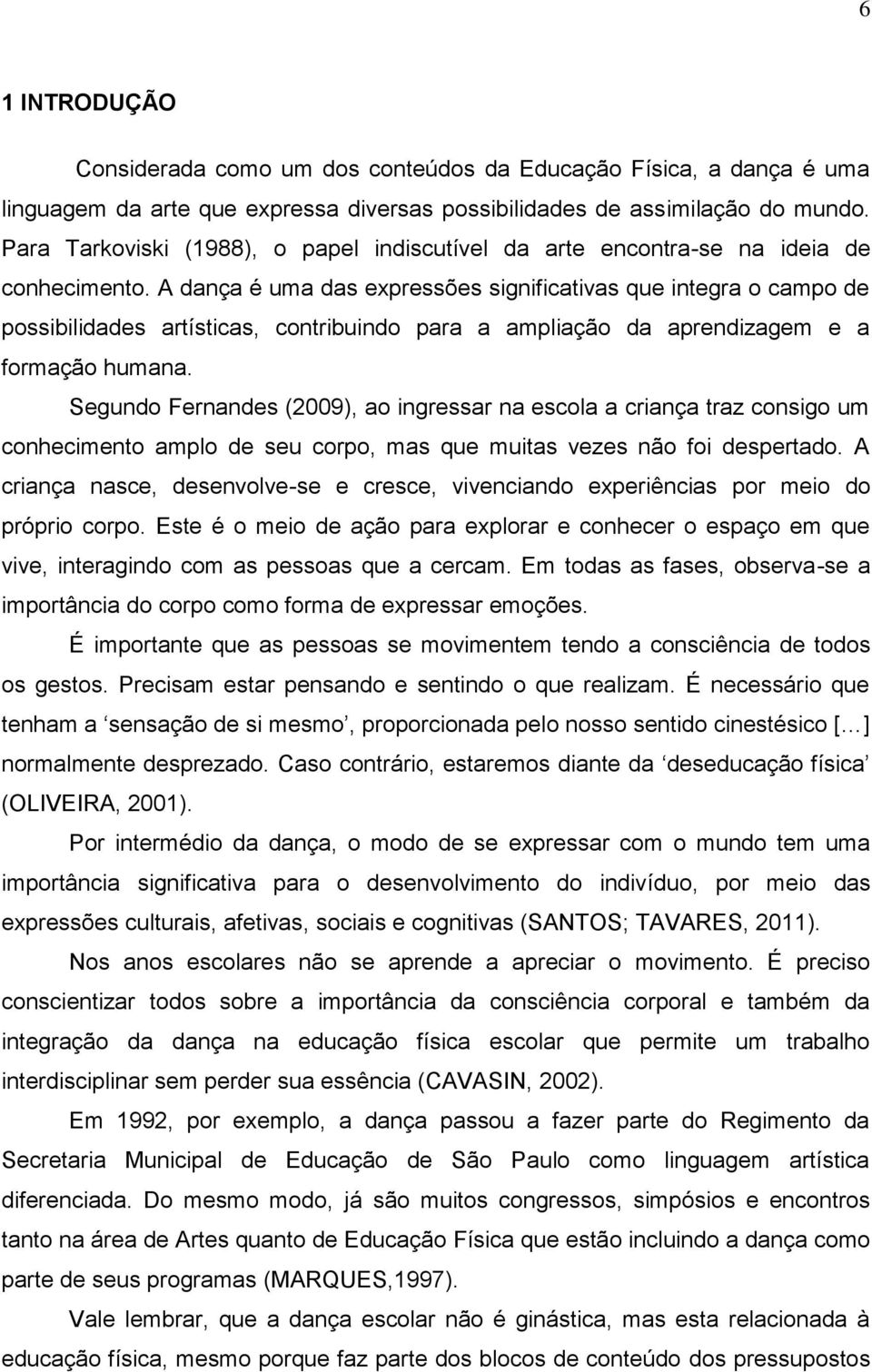 A dança é uma das expressões significativas que integra o campo de possibilidades artísticas, contribuindo para a ampliação da aprendizagem e a formação humana.