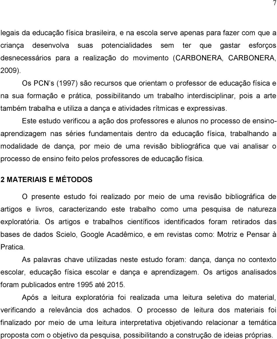 Os PCN s (1997) são recursos que orientam o professor de educação física e na sua formação e prática, possibilitando um trabalho interdisciplinar, pois a arte também trabalha e utiliza a dança e