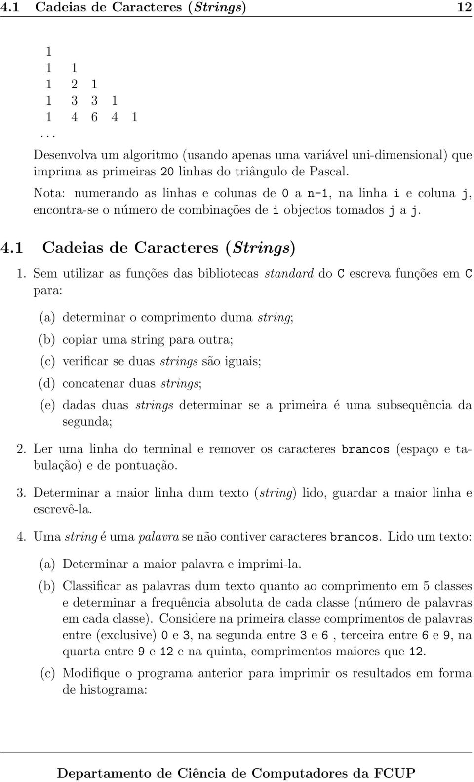 Sem utilizar as funções das bibliotecas standard do C escreva funções em C para: (a) determinar o comprimento duma string; (b) copiar uma string para outra; (c) verificar se duas strings são iguais;