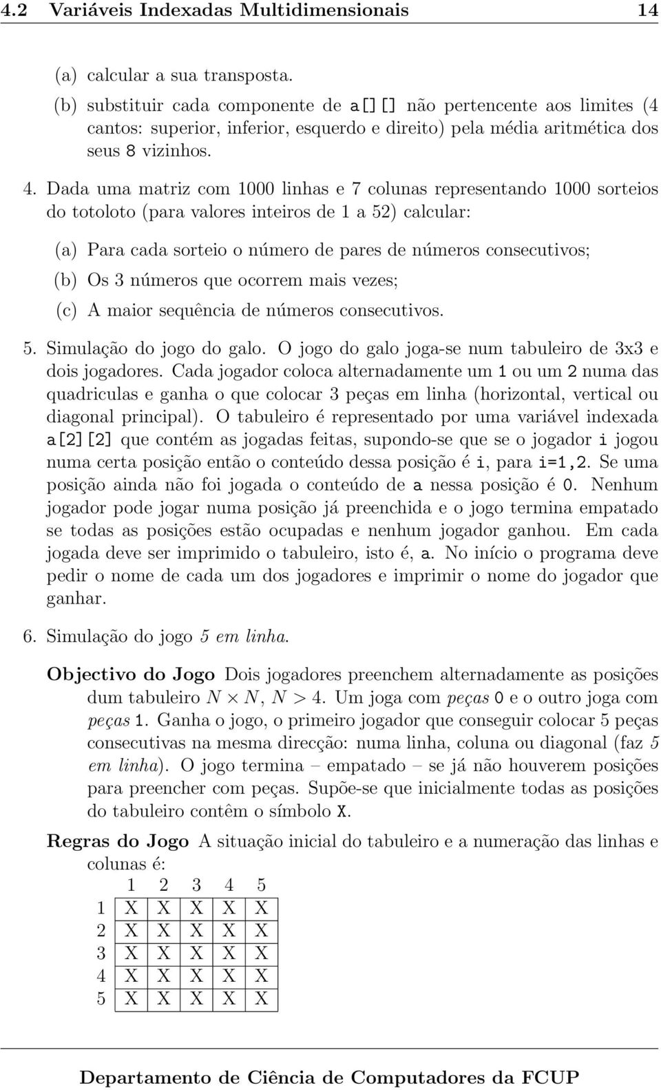 Dada uma matriz com 1000 linhas e 7 colunas representando 1000 sorteios do totoloto (para valores inteiros de 1 a 52) calcular: (a) Para cada sorteio o número de pares de números consecutivos; (b) Os