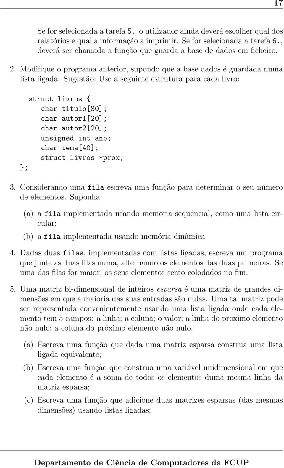 Sugestão: Use a seguinte estrutura para cada livro: struct livros { char titulo[80]; char autor1[20]; char autor2[20]; unsigned int ano; char tema[40]; struct livros *prox; ; 3.