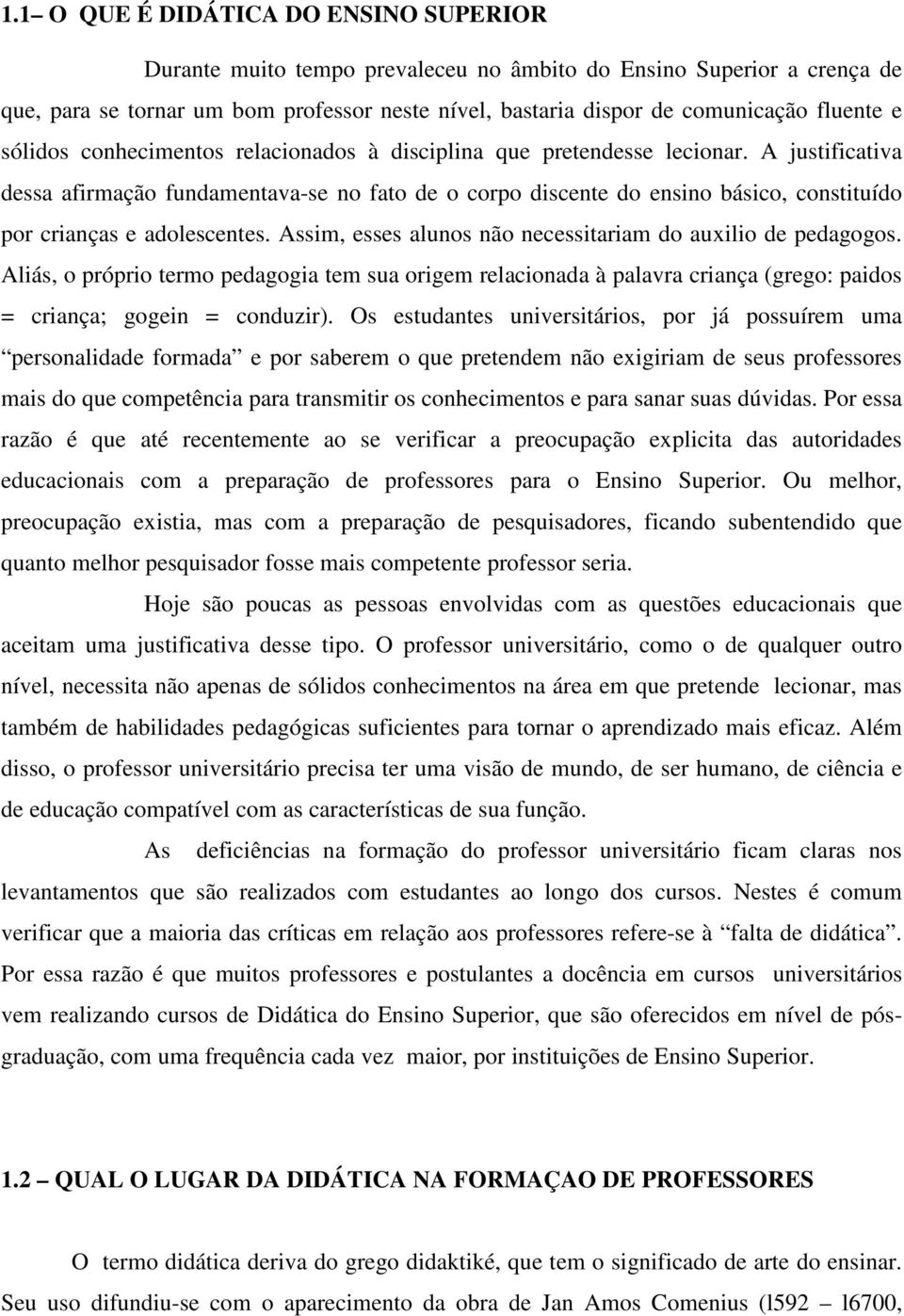 A justificativa dessa afirmação fundamentava-se no fato de o corpo discente do ensino básico, constituído por crianças e adolescentes. Assim, esses alunos não necessitariam do auxilio de pedagogos.