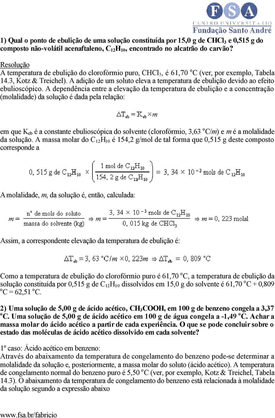 A adição de um soluto eleva a temperatura de ebulição devido ao efeito ebulioscópico.