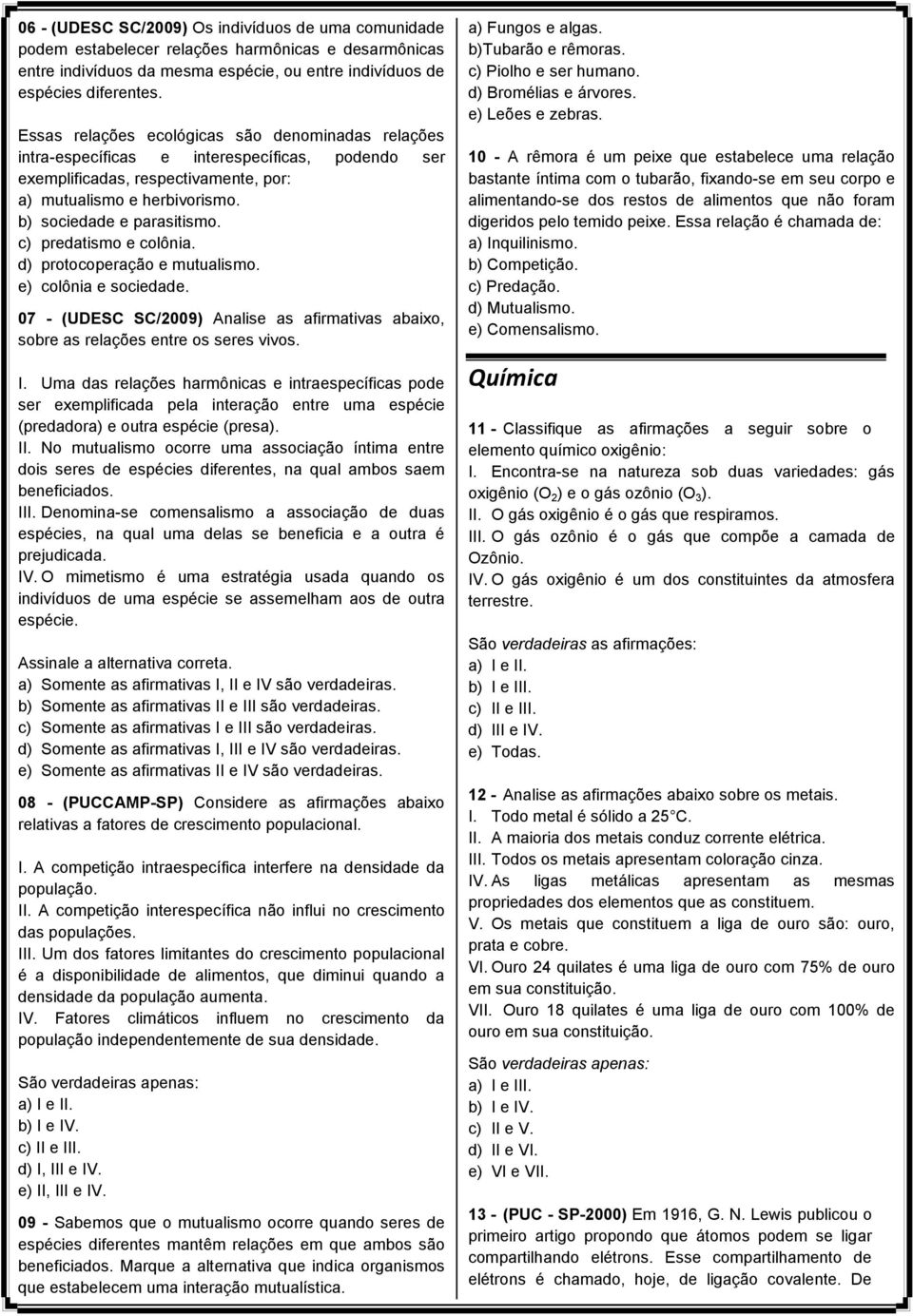 c) predatismo e colônia. d) protocoperação e mutualismo. e) colônia e sociedade. 07 - (UDESC SC/2009) Analise as afirmativas abaixo, sobre as relações entre os seres vivos. I.