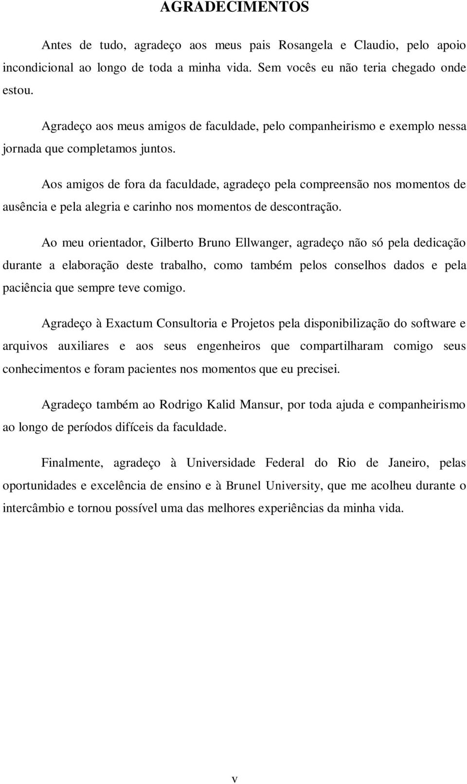 Aos amigos de fora da faculdade, agradeço pela compreensão nos momentos de ausência e pela alegria e carinho nos momentos de descontração.