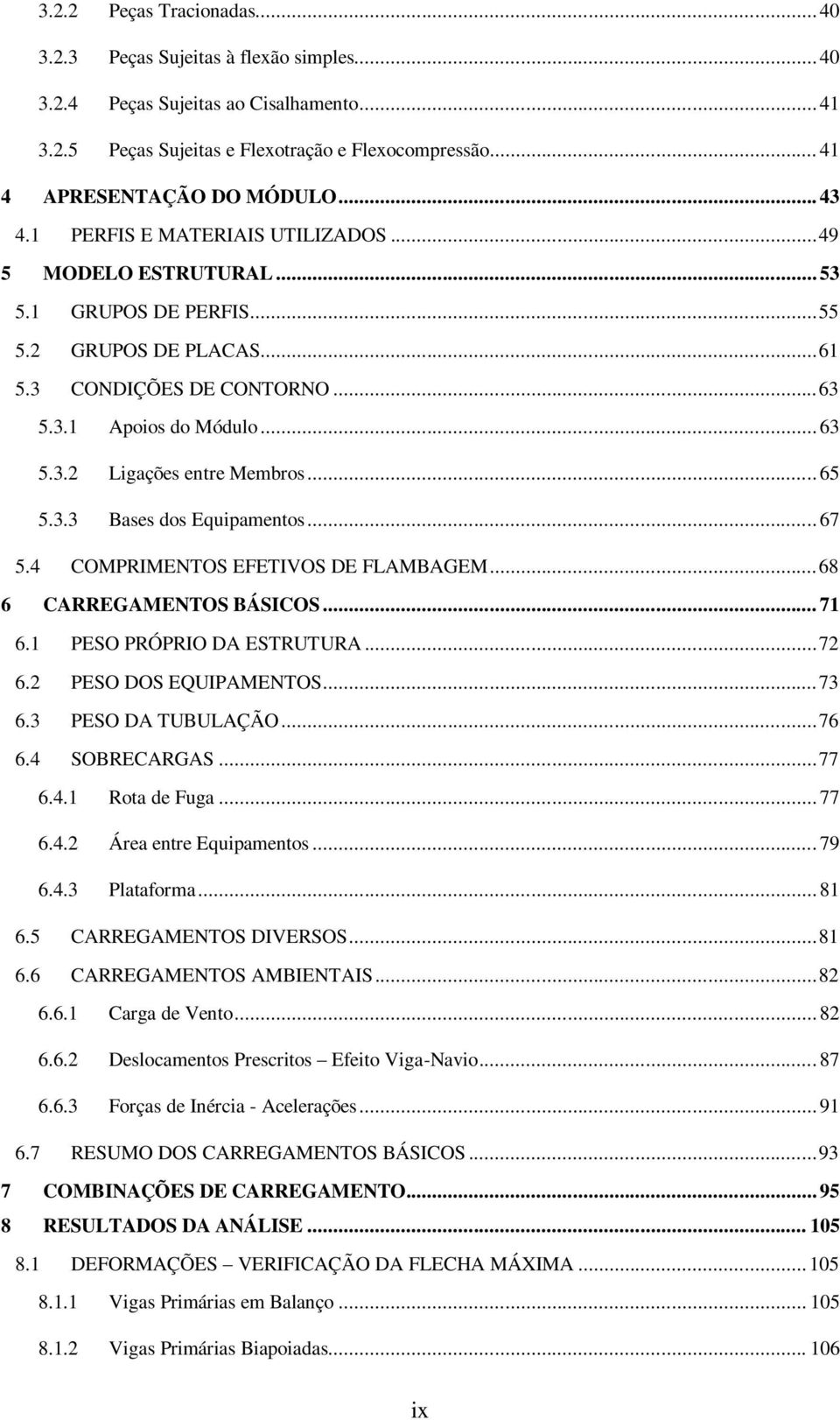 .. 65 5.3.3 Bases dos Equipamentos... 67 5.4 COMPRIMENTOS EFETIVOS DE FLAMBAGEM... 68 6 CARREGAMENTOS BÁSICOS... 71 6.1 PESO PRÓPRIO DA ESTRUTURA... 72 6.2 PESO DOS EQUIPAMENTOS... 73 6.