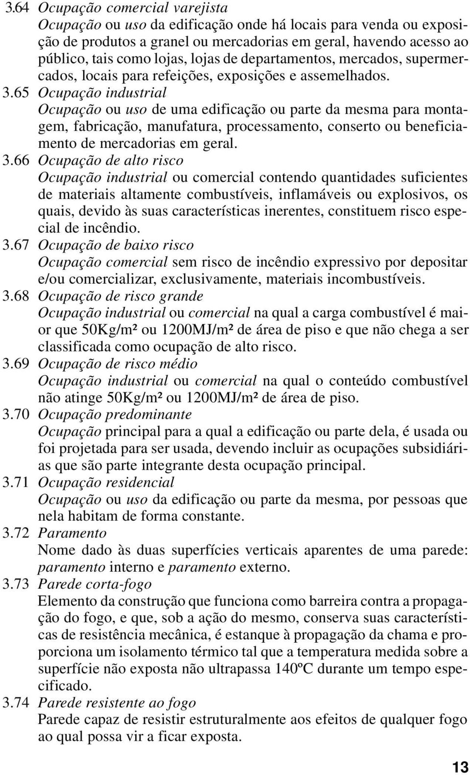 65 Ocupação industrial Ocupação ou uso de uma edificação ou parte da mesma para montagem, fabricação, manufatura, processamento, conserto ou beneficiamento de mercadorias em geral. 3.