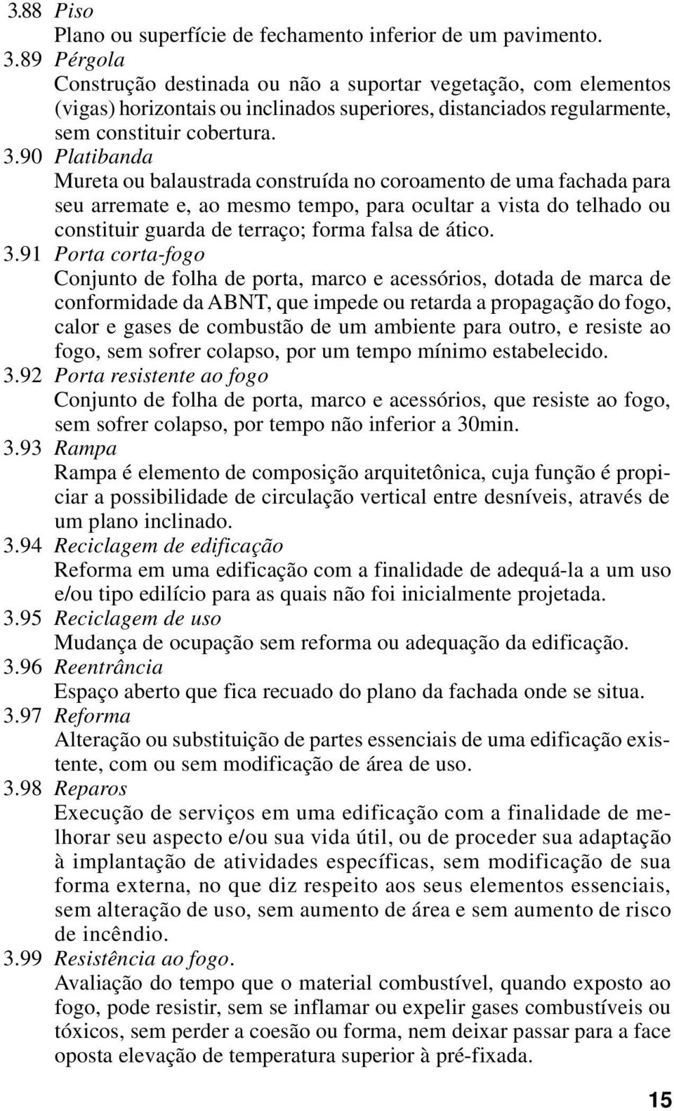 90 Platibanda Mureta ou balaustrada construída no coroamento de uma fachada para seu arremate e, ao mesmo tempo, para ocultar a vista do telhado ou constituir guarda de terraço; forma falsa de ático.