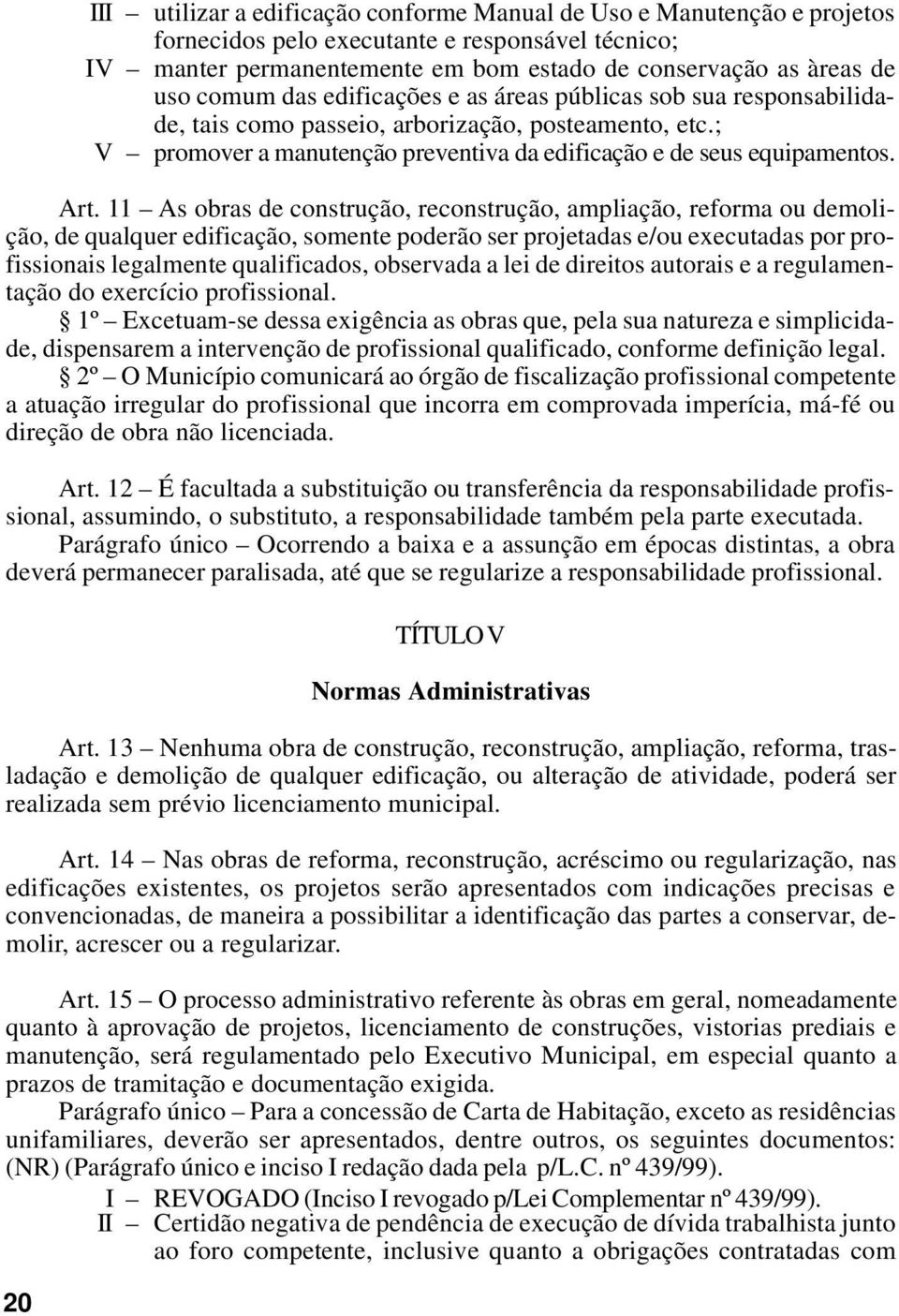 11 As obras de construção, reconstrução, ampliação, reforma ou demolição, de qualquer edificação, somente poderão ser projetadas e/ou executadas por profissionais legalmente qualificados, observada a