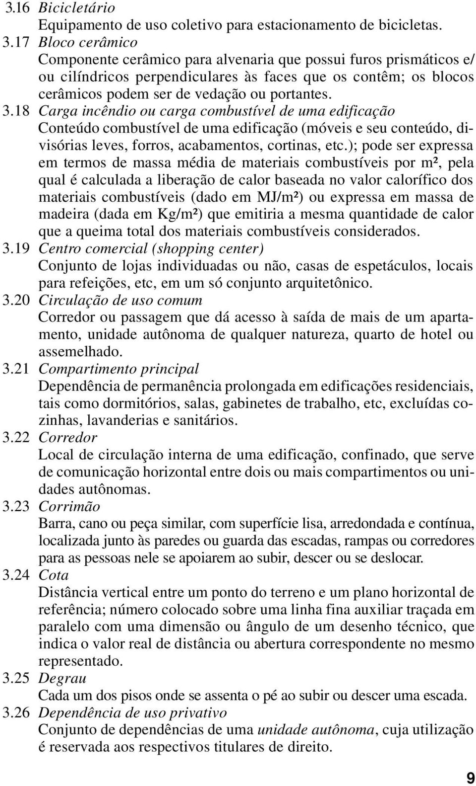 18 Carga incêndio ou carga combustível de uma edificação Conteúdo combustível de uma edificação (móveis e seu conteúdo, divisórias leves, forros, acabamentos, cortinas, etc.