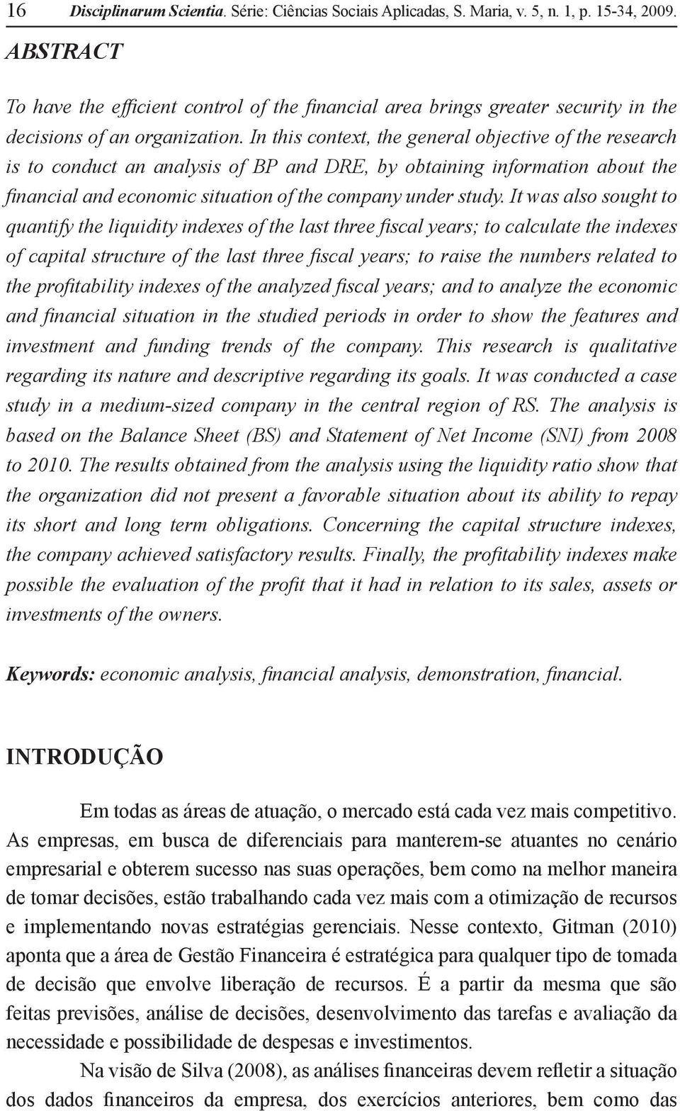 In this context, the general objective of the research is to conduct an analysis of BP and DRE, by obtaining information about the financial and economic situation of the company under study.