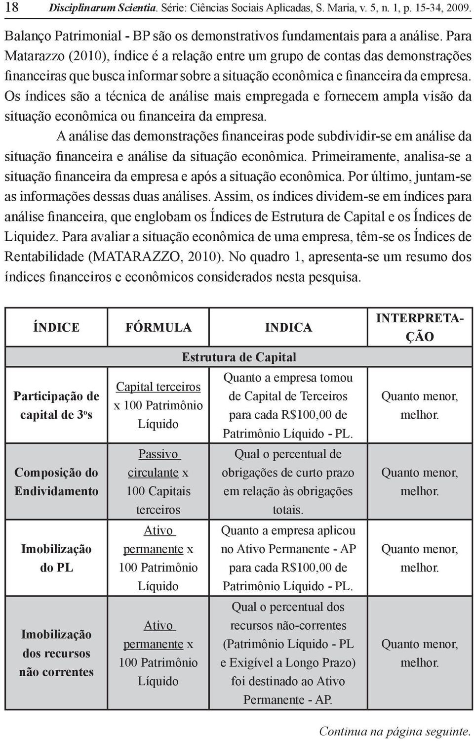 Os índices são a técnica de análise mais empregada e fornecem ampla visão da situação econômica ou financeira da empresa.