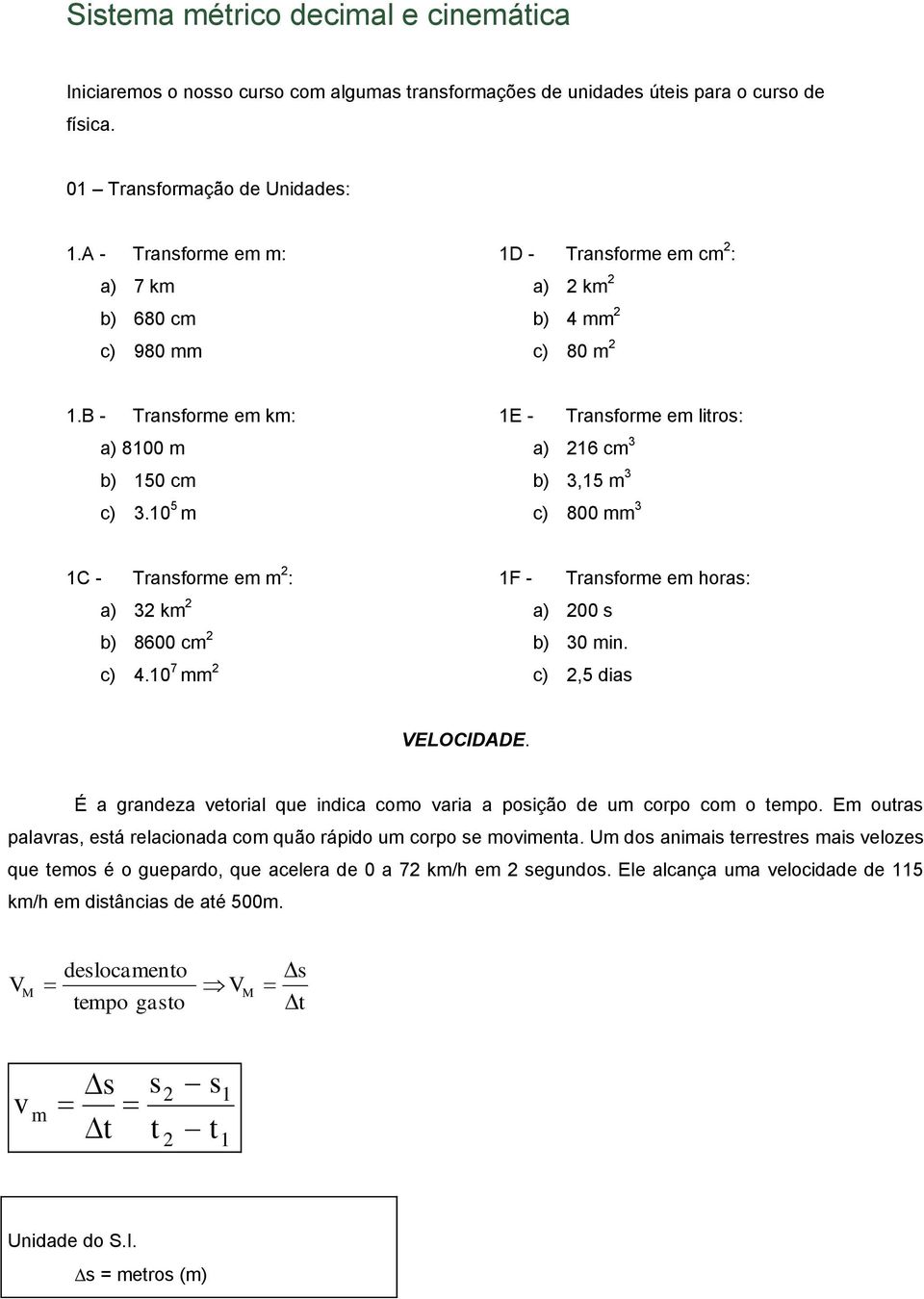 10 5 m 1E - Transforme em litros: a) 216 cm 3 b) 3,15 m 3 c) 800 mm 3 1C - Transforme em m 2 : a) 32 km 2 b) 8600 cm 2 c) 4.10 7 mm 2 1F - Transforme em horas: a) 200 s b) 30 min.