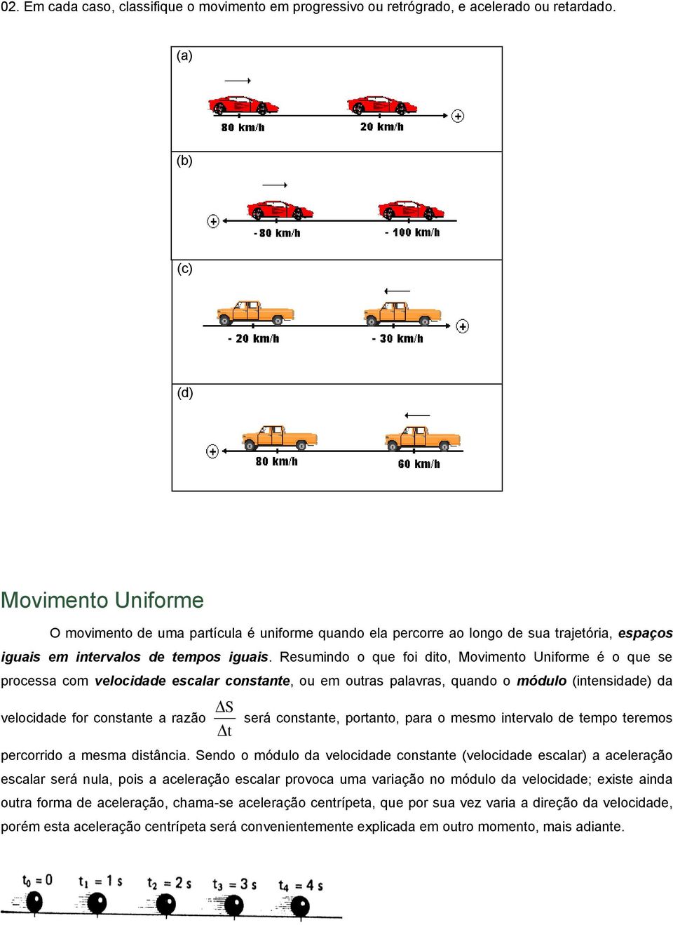 Resumindo o que foi dito, Movimento Uniforme é o que se processa com velocidade escalar constante, ou em outras palavras, quando o módulo (intensidade) da velocidade for constante a razão S t será