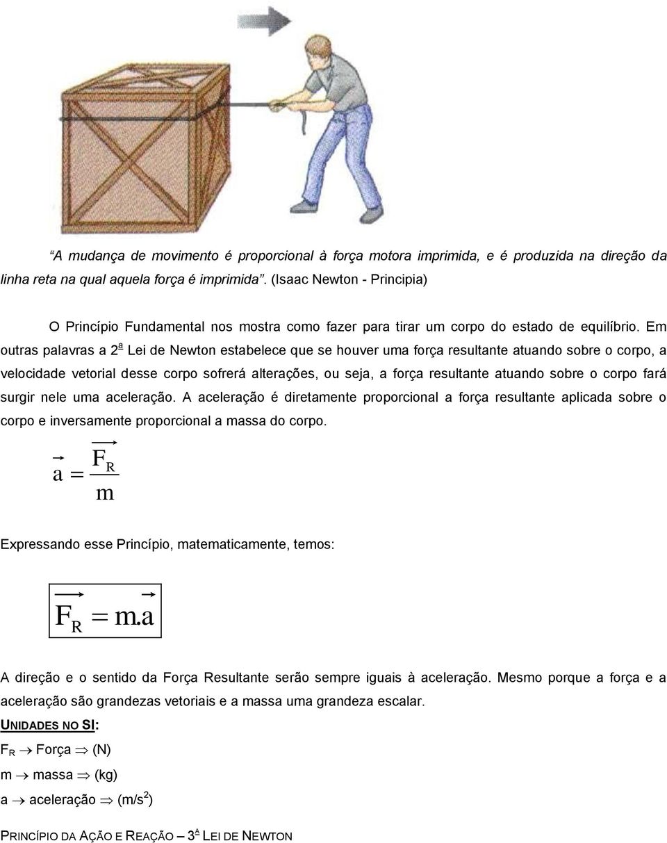 Em outras palavras a 2 a Lei de Newton estabelece que se houver uma força resultante atuando sobre o corpo, a velocidade vetorial desse corpo sofrerá alterações, ou seja, a força resultante atuando