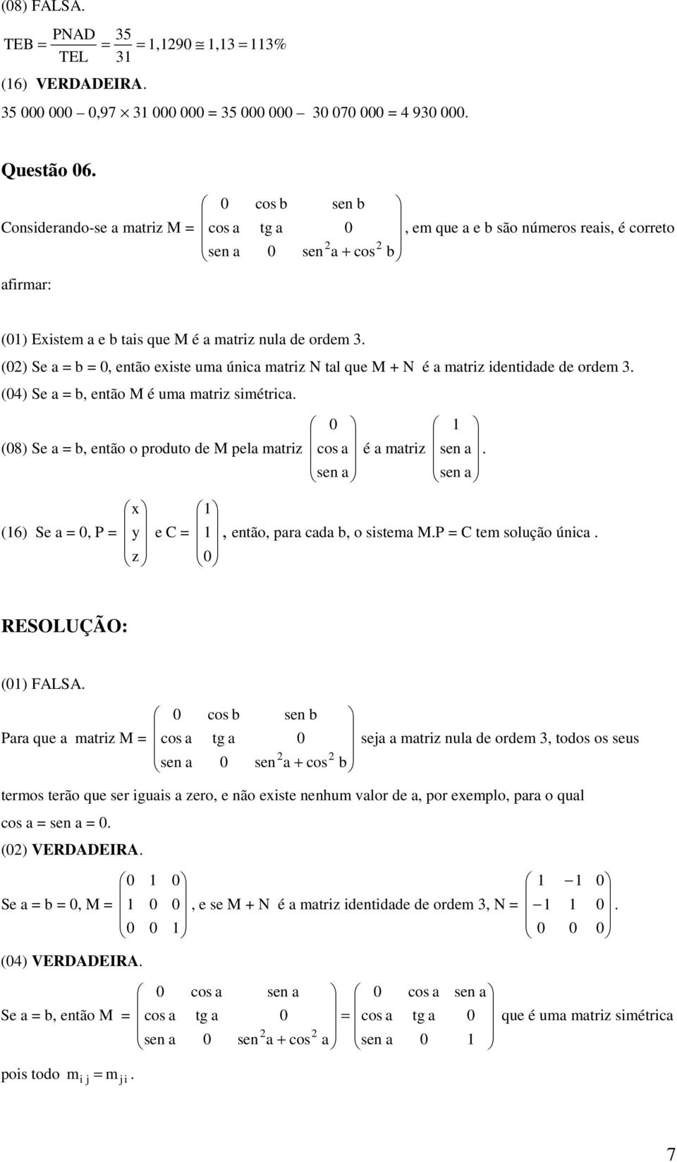 () Se a = b =, então existe uma única matriz N tal que M + N é a matriz identidade de ordem 3. (4) Se a = b, então M é uma matriz simétrica.